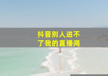 抖音别人进不了我的直播间