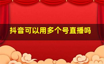 抖音可以用多个号直播吗