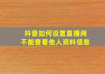 抖音如何设置直播间不能查看他人资料信息