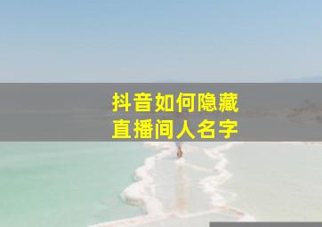 抖音如何隐藏直播间人名字