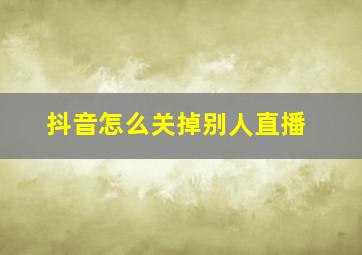 抖音怎么关掉别人直播