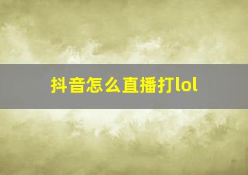 抖音怎么直播打lol