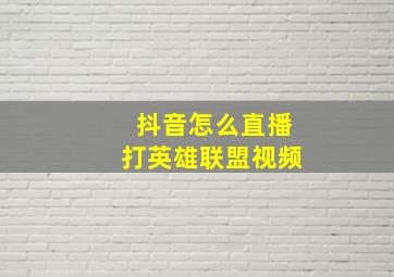 抖音怎么直播打英雄联盟视频