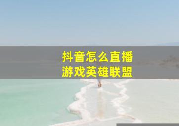 抖音怎么直播游戏英雄联盟