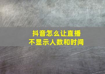 抖音怎么让直播不显示人数和时间