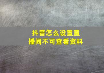 抖音怎么设置直播间不可查看资料