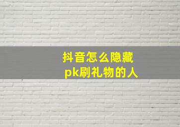 抖音怎么隐藏pk刷礼物的人