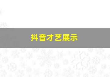 抖音才艺展示