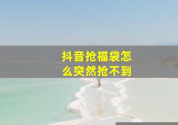 抖音抢福袋怎么突然抢不到