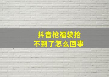 抖音抢福袋抢不到了怎么回事