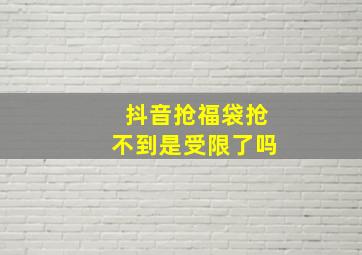 抖音抢福袋抢不到是受限了吗