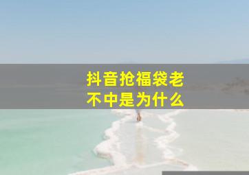 抖音抢福袋老不中是为什么