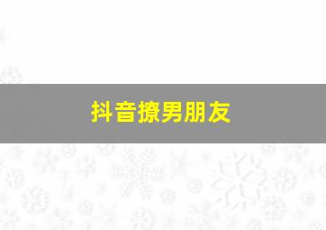 抖音撩男朋友