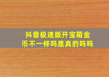 抖音极速版开宝箱金币不一样吗是真的吗吗