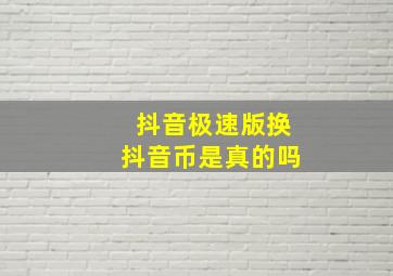 抖音极速版换抖音币是真的吗