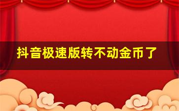 抖音极速版转不动金币了