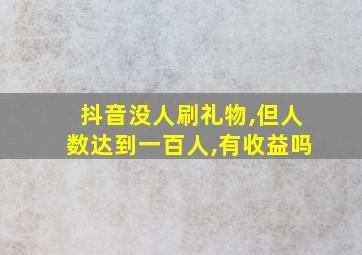 抖音没人刷礼物,但人数达到一百人,有收益吗