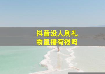 抖音没人刷礼物直播有钱吗