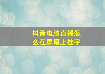 抖音电脑直播怎么在屏幕上挂字