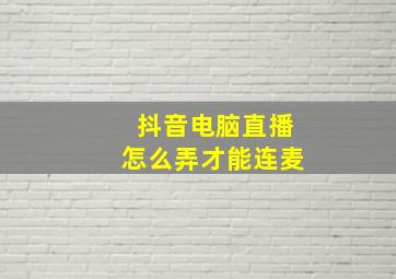 抖音电脑直播怎么弄才能连麦