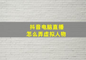 抖音电脑直播怎么弄虚拟人物