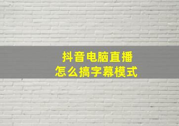 抖音电脑直播怎么搞字幕模式