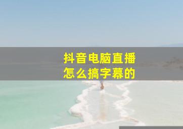 抖音电脑直播怎么搞字幕的