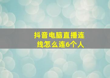 抖音电脑直播连线怎么连6个人