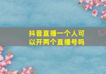 抖音直播一个人可以开两个直播号吗