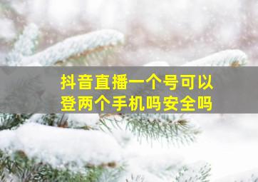 抖音直播一个号可以登两个手机吗安全吗