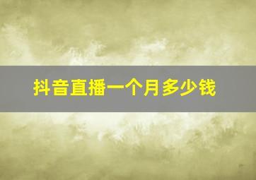 抖音直播一个月多少钱