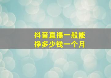 抖音直播一般能挣多少钱一个月