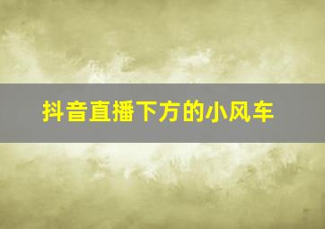 抖音直播下方的小风车