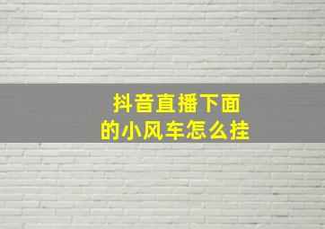 抖音直播下面的小风车怎么挂