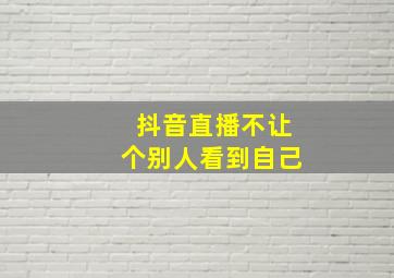 抖音直播不让个别人看到自己