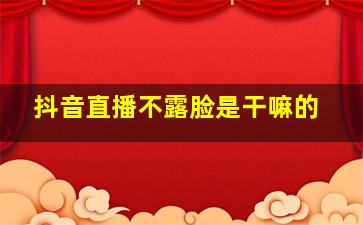 抖音直播不露脸是干嘛的