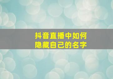 抖音直播中如何隐藏自己的名字