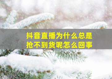 抖音直播为什么总是抢不到货呢怎么回事