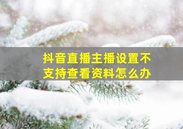 抖音直播主播设置不支持查看资料怎么办