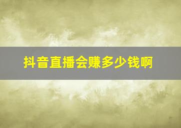 抖音直播会赚多少钱啊