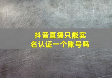 抖音直播只能实名认证一个账号吗