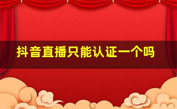 抖音直播只能认证一个吗