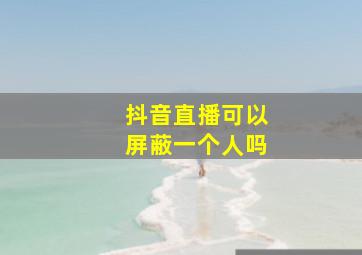 抖音直播可以屏蔽一个人吗