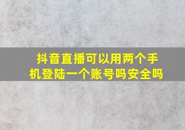 抖音直播可以用两个手机登陆一个账号吗安全吗