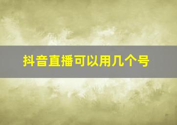 抖音直播可以用几个号