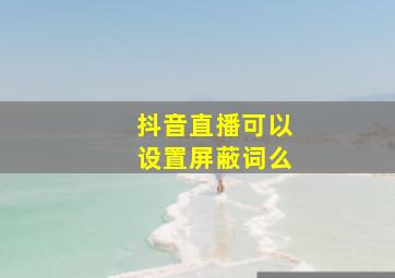 抖音直播可以设置屏蔽词么