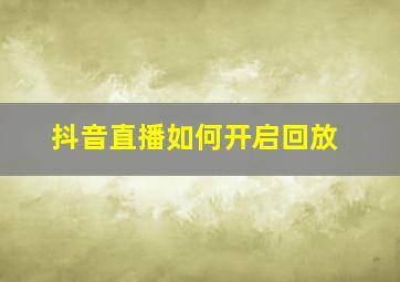 抖音直播如何开启回放