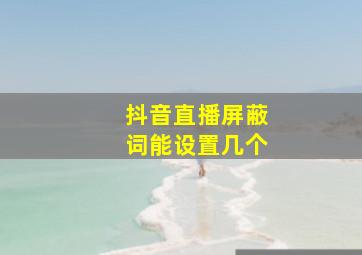 抖音直播屏蔽词能设置几个