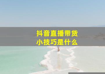 抖音直播带货小技巧是什么