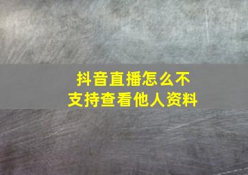 抖音直播怎么不支持查看他人资料